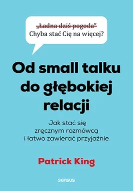 Od small talku do głębokiej relacji. Jak stać się zręcznym rozmówcą i łatwo zawierać przyjaźnie 