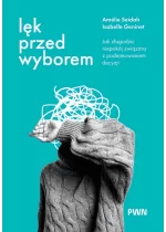 Lęk przed wyborem. Jak złagodzić niepokój związany z podejmowaniem decyzji 