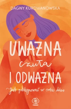 Uważna, czuła i odważna. Jak pielęgnować w sobie dobro 