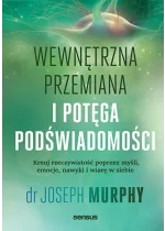Wewnętrzna przemiana i potęga podświadomości. Kreuj rzeczywistość poprzez myśli, emocje, nawyki i wiarę w siebie 