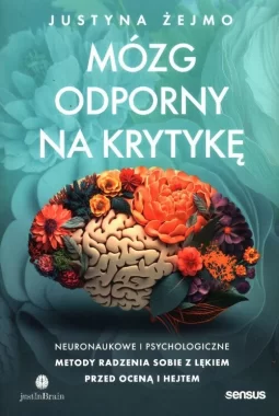 Mózg odporny na krytykę. Neuronaukowe i psychologiczne metody radzenia sobie z lękiem przed oceną i hejtem