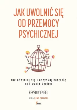 Jak uwolnić się od przemocy psychicznej. Nie obwiniaj się i odzyskaj kontrolę nad swoim życiem 