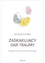 Zaskakujący dar traumy. Droga do rozwoju potraumatycznego 