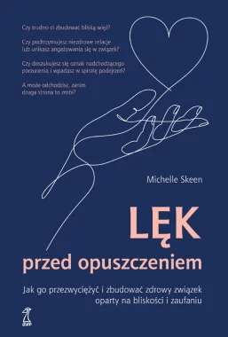 Lęk przed opuszczeniem. Jak go przezwyciężyć i zbudować zdrowy związek oparty na bliskości i zaufaniu 