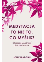 Medytacja to nie to, co myślisz. Dlaczego uważność jest tak istotna 