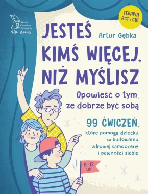Jesteś kimś więcej, niż myślisz. 99 ćwiczeń, które pomogą dziecku w budowaniu zdrowej samooceny i pewności siebie 