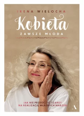 Kobieta zawsze młoda. Jak nie przeoczyć szansy na realizację własnych marzeń 