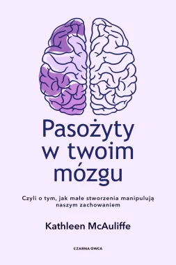 Pasożyty w twoim mózgu. Jak małe stworzenia manipulują naszym zachowaniem 
