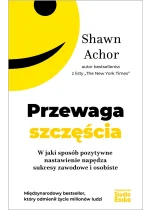 Przewaga szczęścia. W jaki sposób pozytywne nastawienie napędza sukcesy zawodowe i osobiste 