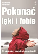 Pokonać lęki i fobie. Jak radzić sobie z niepokojem i napadami paniki 
