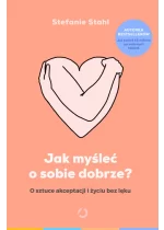 Jak myśleć o sobie dobrze? O sztuce akceptacji i życiu bez lęku 
