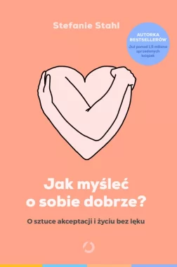Jak myśleć o sobie dobrze? O sztuce akceptacji i życiu bez lęku 