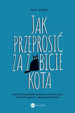 Jak przeprosić za zabicie kota. Sztuka przekonywania w sytuacjach kłopotliwych i beznadziejnych 