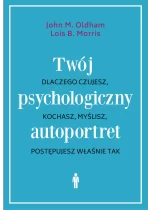 Twój psychologiczny autoportret. Dlaczego czujesz, kochasz, myślisz, postępujesz właśnie tak 