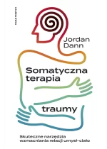 Somatyczna terapia traumy. Skuteczne narzędzia wzmacniania relacji umysł-ciało 