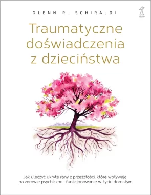 Traumatyczne doświadczenia z dzieciństwa. Jak uleczyć ukryte rany z przeszłości, które wpływają na zdrowie psychiczne i funkcjonowanie w życiu dorosłym 