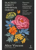 Dlaczego kobiety uprawiają ogrody. Opowieści o ziemi, siostrzeństwie i kobiecej sile