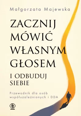 Zacznij mówić własnym głosem i odbuduj siebie. Przewodnik dla osób współuzależnionych i DDA 