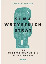 Suma wszystkich strat. Jak ukształtowało cię dzieciństwo 