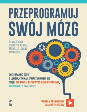 Przeprogramuj swój mózg. Jak poradzić sobie z lękiem, paniką i zamartwianiem się dzięki technikom poznawczo-behawioralnym, neuronauce i uważności 