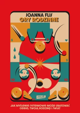 Gry rodzinne. Jak myślenie systemowe może uratować ciebie, twoją rodzinę i świat 