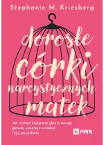 Dorosłe córki narcystycznych matek. Jak uciszyć krytyczny głos w swojej głowie, uwierzyć w siebie i żyć szczęśliwie 