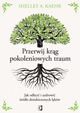 Przerwij krąg pokoleniowych traum. Jak odkryć i uzdrowić źródło dziedziczonych lęków 