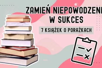 Top 7 książek o porażkach – jak wyciągać wnioski z niepowodzeń i rozwijać się dalej