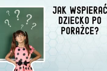 Jak pomóc dziecku po porażce szkolnej, by nie straciło wiary w siebie? 