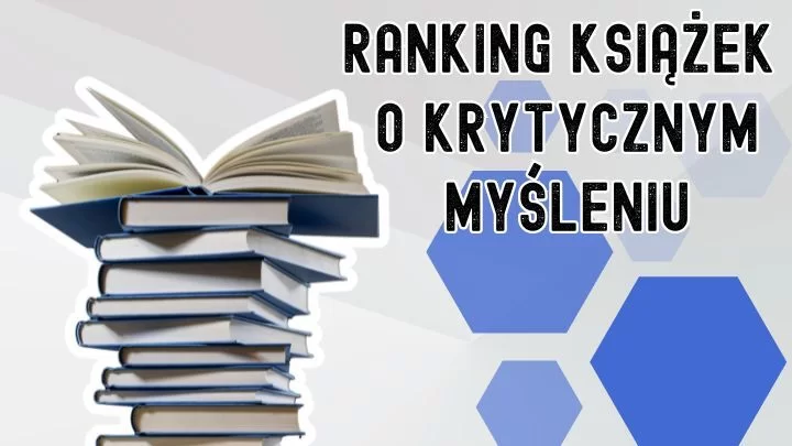 Dlaczego warto ciągle weryfikować swoje poglądy i decyzje? 7 najlepszych książek o krytycznym myśleniu