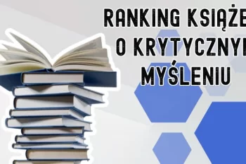 Dlaczego warto ciągle weryfikować swoje poglądy i decyzje? 7 najlepszych książek o krytycznym myśleniu