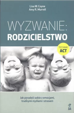 Wyzwanie: rodzicielstwo. Jak poradzić sobie z emocjami, trudnymi myślami i stresem wyd. 2 