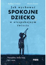 Jak wychować spokojne dziecko w niespokojnym świecie. Narzędzia, które koją lęk i stres 