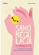 Samoregulacja w praktyce. Jak opanować własne emocje i wspierać rozwój emocjonalny dziecka 