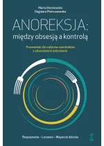 Anoreksja; między obsesją a kontrolą. Przewodnik dla rodziców nastolatków z zaburzeniami odżywiania 