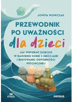 Przewodnik po uważności dla dzieci. Jak wspierać dziecko w radzeniu sobie z emocjami, stresem i myślami 