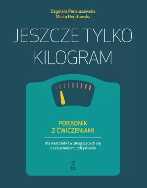 Jeszcze tylko kilogram. Poradnik z ćwiczeniami dla nastolatków zmagających się z zaburzeniami odżywiania 
