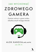 Jak wychować zdrowego gamera. Zamiast walczyć z grami wideo, odzyskaj umysł swojego dziecka 
