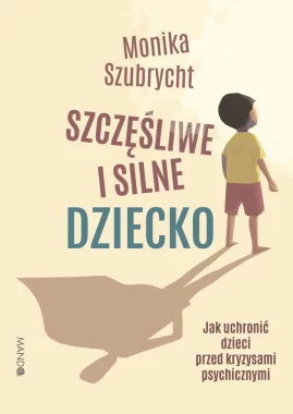Szczęśliwe i silne dziecko Jak uchronić dzieci przed kryzysami psychicznymi. Jak uchronić dzieci przed kryzysami psychicznymi 