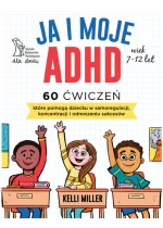 Ja i moje ADHD. 60 ćwiczeń, które pomogą dziecku w samoregulacji, koncentracji i odnoszeniu sukcesów 