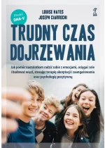 Trudny czas dojrzewania. Jak pomóc nastolatkom radzić sobie z emocjami, osiągać cele i budować więzi, stosując terapię akceptacji i zaangażowania oraz psychologię pozytywną 
