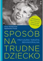 Sposób na trudne dziecko. Przyjazna terapia behawioralna 