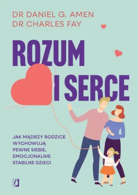 Rozum i serce. Jak mądrzy rodzice wychowują pewne siebie, emocjonalnie stabilne dzieci 