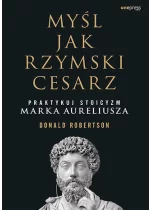 Myśl jak rzymski cesarz Praktykuj stoicyzm Marka Aureliusza