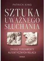 Sztuka uważnego słuchania Zbuduj fundamenty autentycznych relacji
