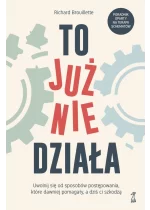 To już nie działa. Uwolnij się od sposobów postępowania, które dawniej pomagały, a dziś ci szkodzą 