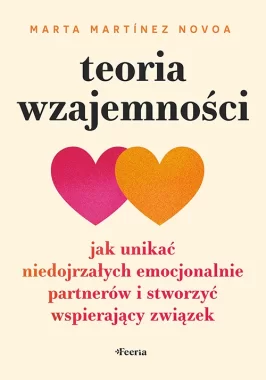 Teoria wzajemności. Jak unikać niedojrzałych emocjonalnie partnerów i stworzyć wspierający związek 