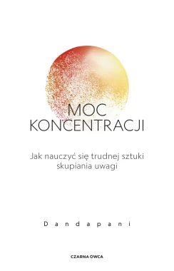 Moc koncentracji. Jak nauczyć się trudnej sztuki skupiania uwagi 