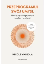 Przeprogramuj swój umysł. Uwolnij się od negatywnych nawyków i przekonań 