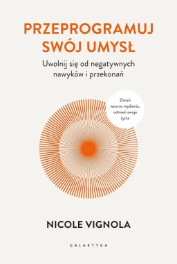 Przeprogramuj swój umysł. Uwolnij się od negatywnych nawyków i przekonań 